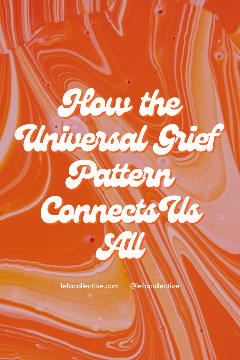 Why The Universal Grief Pattern Connects Us All – LEFA Collective